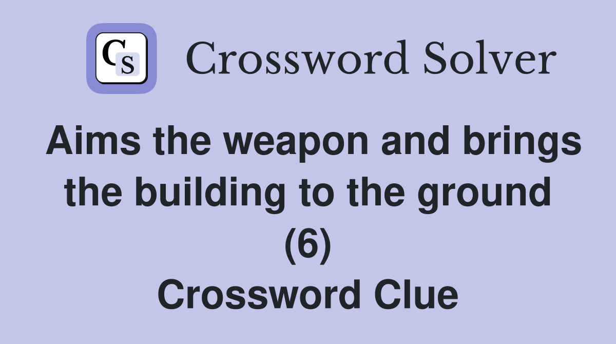 Aims the weapon and brings the building to the ground (6) Crossword